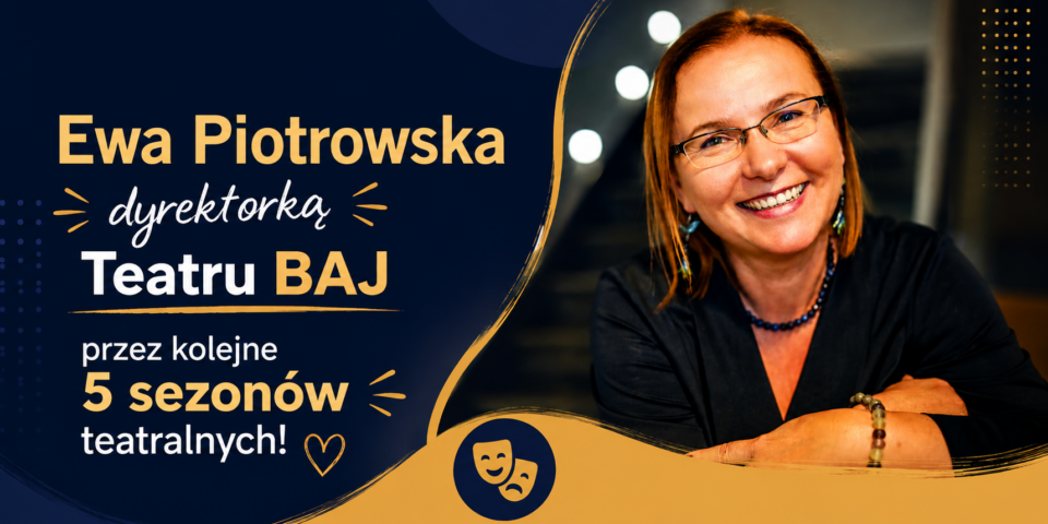 Ewa Piotrowska dyrektorką Teatru BAJ przez kolejne 5 sezonów teatralnych!